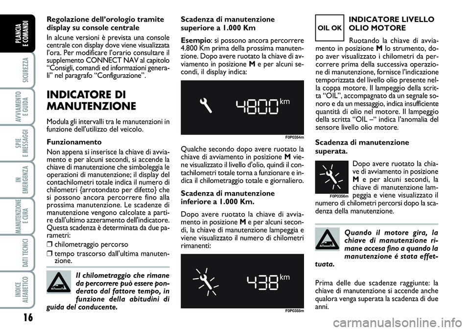 FIAT SCUDO 2012 Libretto Uso Manutenzione (in Italian) 16
SICUREZZA
AVVIAMENTO
E GUIDA
SPIE
E MESSAGGI
IN
EMERGENZA
MANUTENZIONE
E CURA
DATI TECNICI
INDICE
ALFABETICO
PLANCIA
E COMANDI
Regolazione dell’orologio tramite
display su console centrale
In a FIAT SCUDO 2012 Libretto Uso Manutenzione (in Italian) 16
SICUREZZA
AVVIAMENTO
E GUIDA
SPIE
E MESSAGGI
IN
EMERGENZA
MANUTENZIONE
E CURA
DATI TECNICI
INDICE
ALFABETICO
PLANCIA
E COMANDI
Regolazione dell’orologio tramite
display su console centrale
In a