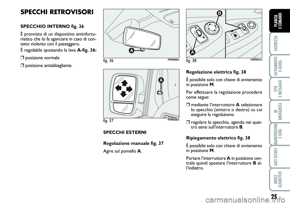 FIAT SCUDO 2012  Libretto Uso Manutenzione (in Italian) 25
SICUREZZA
AVVIAMENTO 
E GUIDA
SPIE
E MESSAGGI
IN
EMERGENZA
MANUTENZIONE
E CURA
DATI TECNICI
INDICE
ALFABETICO
PLANCIA
E COMANDI
SPECCHI RETROVISORI
SPECCHIO INTERNO fig. 36
È provvisto di un dispo