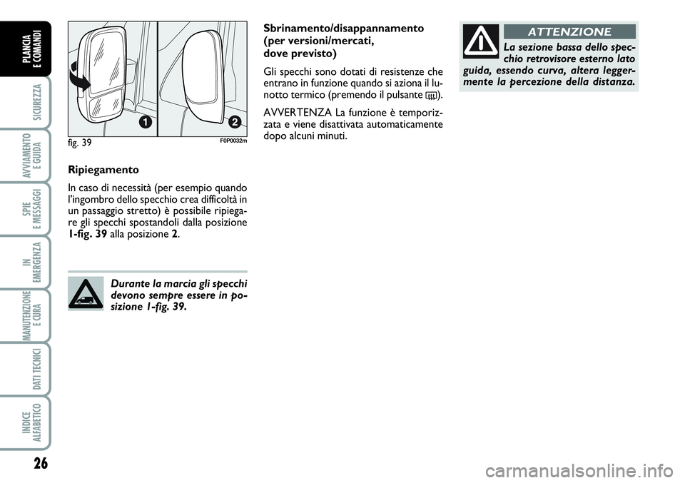 FIAT SCUDO 2012  Libretto Uso Manutenzione (in Italian) 26
SICUREZZA
AVVIAMENTO 
E GUIDA
SPIE
E MESSAGGI
IN
EMERGENZA
MANUTENZIONE
E CURA 
DATI TECNICI
INDICE
ALFABETICO
PLANCIA
E COMANDI
Ripiegamento
In caso di necessità (per esempio quando
l’ingombro 