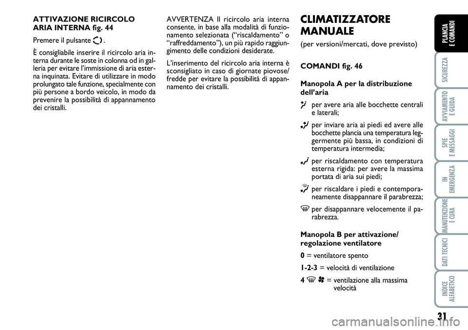 FIAT SCUDO 2012  Libretto Uso Manutenzione (in Italian) 31
SICUREZZA
AVVIAMENTO 
E GUIDA
SPIE
E MESSAGGI
IN
EMERGENZA
MANUTENZIONE
E CURA
DATI TECNICI
INDICE
ALFABETICO
PLANCIA
E COMANDI
CLIMATIZZATORE
MANUALE
(per versioni/mercati, dove previsto)
COMANDI 