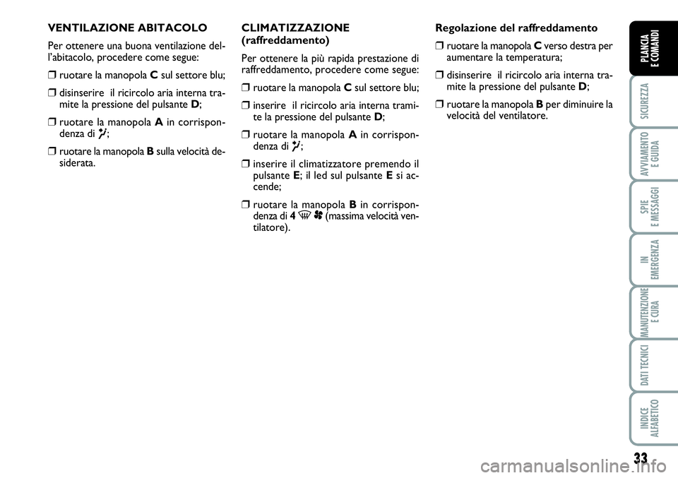 FIAT SCUDO 2012  Libretto Uso Manutenzione (in Italian) 33
SICUREZZA
AVVIAMENTO 
E GUIDA
SPIE
E MESSAGGI
IN
EMERGENZA
MANUTENZIONE
E CURA
DATI TECNICI
INDICE
ALFABETICO
PLANCIA
E COMANDI
VENTILAZIONE ABITACOLO
Per ottenere una buona ventilazione del-
l’a