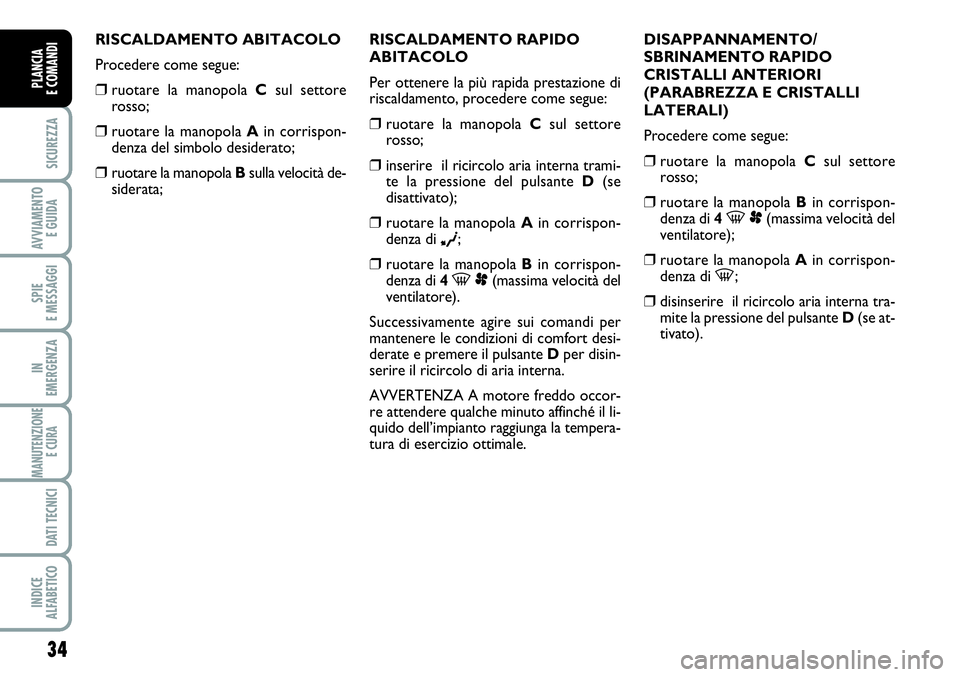 FIAT SCUDO 2012 Libretto Uso Manutenzione (in Italian) 34
SICUREZZA
AVVIAMENTO
E GUIDA
SPIE
E MESSAGGI
IN
EMERGENZA
MANUTENZIONE
E CURA
DATI TECNICI
INDICE
ALFABETICO
PLANCIA
E COMANDI
RISCALDAMENTO ABITACOLO
Procedere come segue:
❒ruotare la manopola FIAT SCUDO 2012 Libretto Uso Manutenzione (in Italian) 34
SICUREZZA
AVVIAMENTO
E GUIDA
SPIE
E MESSAGGI
IN
EMERGENZA
MANUTENZIONE
E CURA
DATI TECNICI
INDICE
ALFABETICO
PLANCIA
E COMANDI
RISCALDAMENTO ABITACOLO
Procedere come segue:
❒ruotare la manopola
