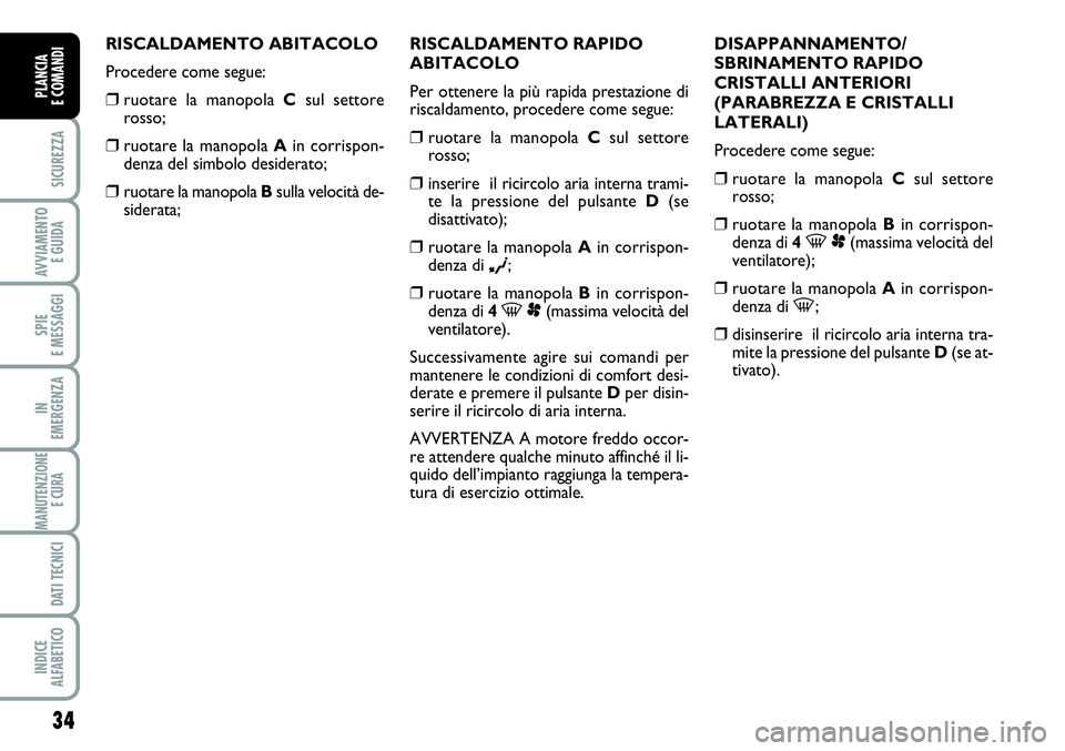 FIAT SCUDO 2012  Libretto Uso Manutenzione (in Italian) 34
SICUREZZA
AVVIAMENTO 
E GUIDA
SPIE
E MESSAGGI
IN
EMERGENZA
MANUTENZIONE
E CURA 
DATI TECNICI
INDICE
ALFABETICO
PLANCIA
E COMANDI
RISCALDAMENTO ABITACOLO
Procedere come segue:
❒ruotare la manopola