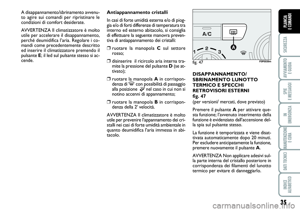 FIAT SCUDO 2012  Libretto Uso Manutenzione (in Italian) 35
SICUREZZA
AVVIAMENTO 
E GUIDA
SPIE
E MESSAGGI
IN
EMERGENZA
MANUTENZIONE
E CURA
DATI TECNICI
INDICE
ALFABETICO
PLANCIA
E COMANDI
Antiappannamento cristalli
In casi di forte umidità esterna e/o di p