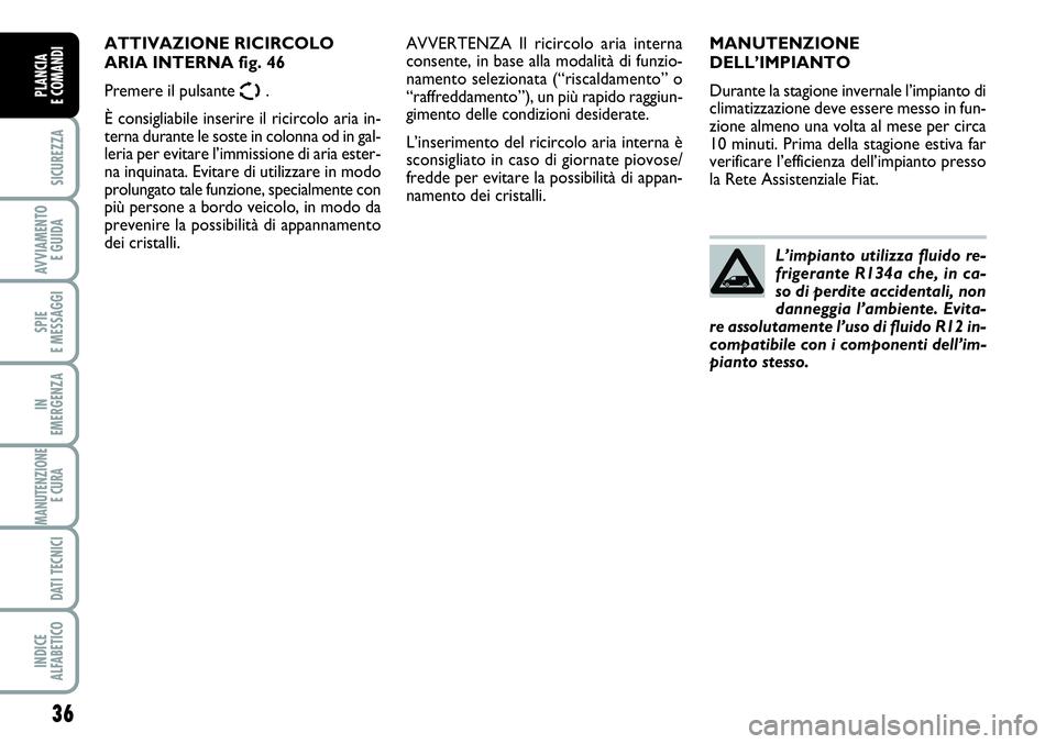 FIAT SCUDO 2012  Libretto Uso Manutenzione (in Italian) 36
SICUREZZA
AVVIAMENTO 
E GUIDA
SPIE
E MESSAGGI
IN
EMERGENZA
MANUTENZIONE
E CURA 
DATI TECNICI
INDICE
ALFABETICO
PLANCIA
E COMANDI
MANUTENZIONE
DELL’IMPIANTO
Durante la stagione invernale l’impia