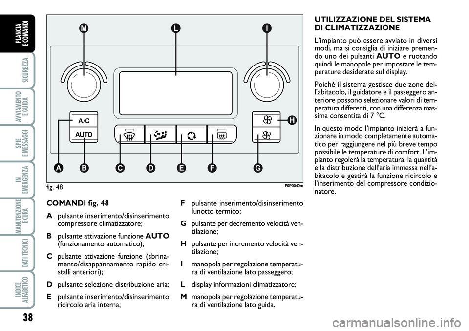 FIAT SCUDO 2012 Libretto Uso Manutenzione (in Italian) 38
SICUREZZA
AVVIAMENTO
E GUIDA
SPIE
E MESSAGGI
IN
EMERGENZA
MANUTENZIONE
E CURA
DATI TECNICI
INDICE
ALFABETICO
PLANCIA
E COMANDI
COMANDI fig. 48
Apulsante inserimento/disinserimento
compressore cli FIAT SCUDO 2012 Libretto Uso Manutenzione (in Italian) 38
SICUREZZA
AVVIAMENTO
E GUIDA
SPIE
E MESSAGGI
IN
EMERGENZA
MANUTENZIONE
E CURA
DATI TECNICI
INDICE
ALFABETICO
PLANCIA
E COMANDI
COMANDI fig. 48
Apulsante inserimento/disinserimento
compressore cli
