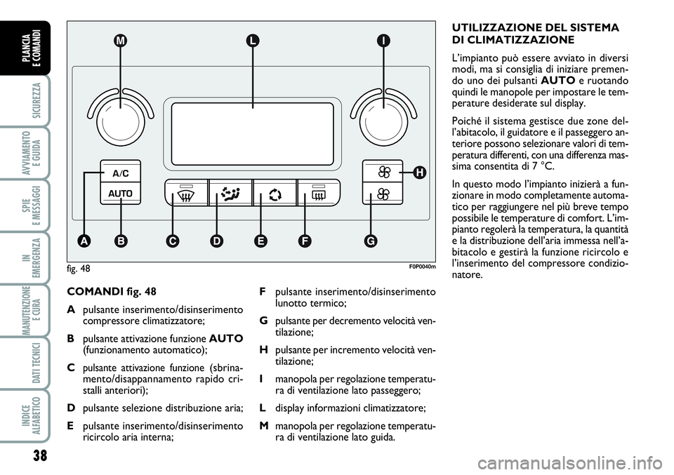 FIAT SCUDO 2012  Libretto Uso Manutenzione (in Italian) 38
SICUREZZA
AVVIAMENTO 
E GUIDA
SPIE
E MESSAGGI
IN
EMERGENZA
MANUTENZIONE
E CURA 
DATI TECNICI
INDICE
ALFABETICO
PLANCIA
E COMANDI
COMANDI fig. 48
Apulsante inserimento/disinserimento
compressore cli