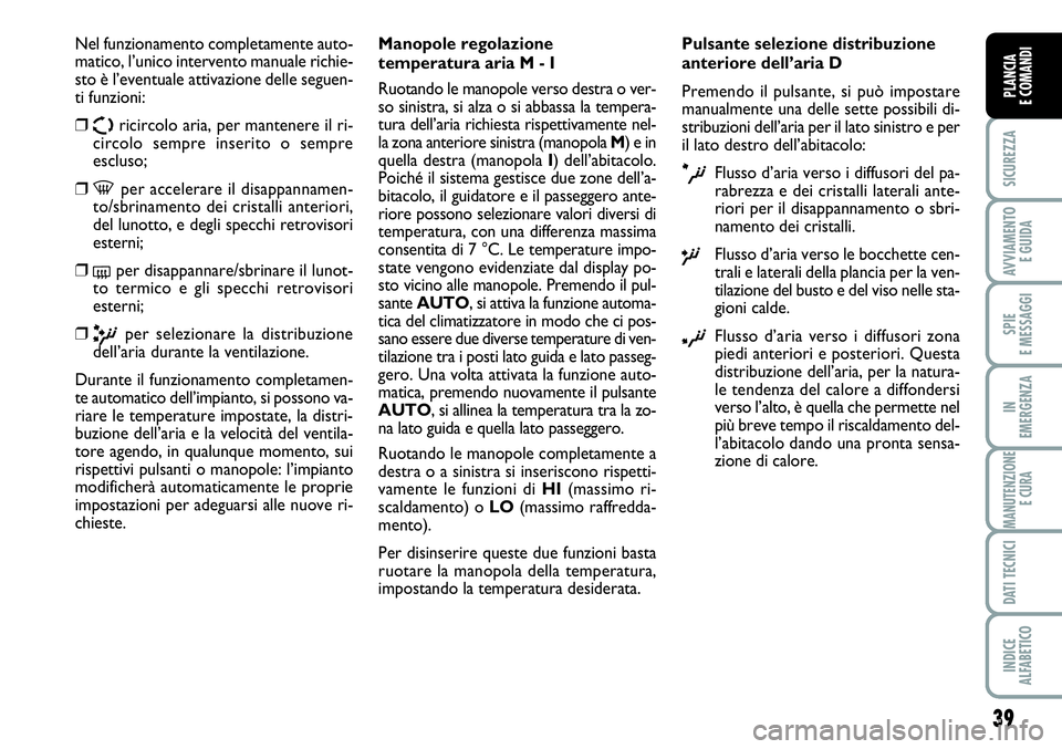 FIAT SCUDO 2012  Libretto Uso Manutenzione (in Italian) 39
SICUREZZA
AVVIAMENTO 
E GUIDA
SPIE
E MESSAGGI
IN
EMERGENZA
MANUTENZIONE
E CURA
DATI TECNICI
INDICE
ALFABETICO
PLANCIA
E COMANDI
Nel funzionamento completamente auto-
matico, l’unico intervento ma