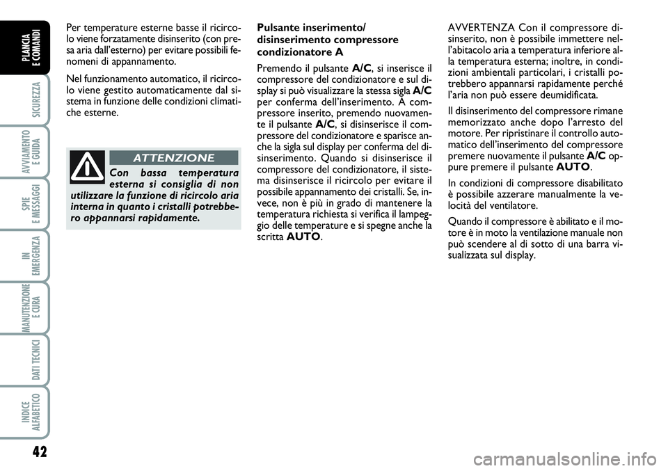 FIAT SCUDO 2012  Libretto Uso Manutenzione (in Italian) 42
SICUREZZA
AVVIAMENTO 
E GUIDA
SPIE
E MESSAGGI
IN
EMERGENZA
MANUTENZIONE
E CURA 
DATI TECNICI
INDICE
ALFABETICO
PLANCIA
E COMANDI
Per temperature esterne basse il ricirco-
lo viene forzatamente disi