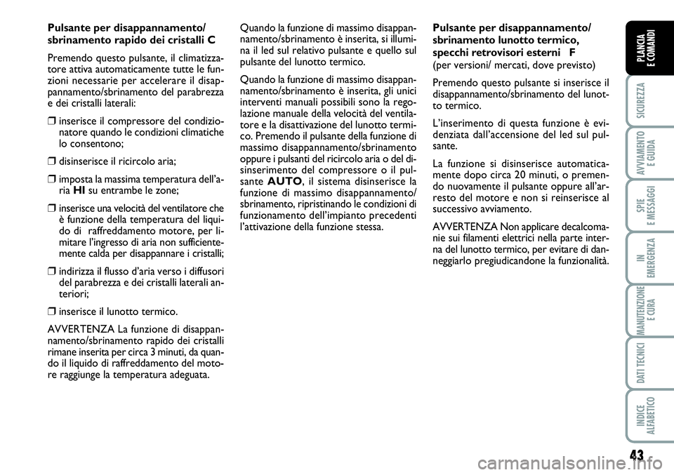 FIAT SCUDO 2012  Libretto Uso Manutenzione (in Italian) 43
SICUREZZA
AVVIAMENTO 
E GUIDA
SPIE
E MESSAGGI
IN
EMERGENZA
MANUTENZIONE
E CURA
DATI TECNICI
INDICE
ALFABETICO
PLANCIA
E COMANDI
Pulsante per disappannamento/
sbrinamento rapido dei cristalli C
Prem