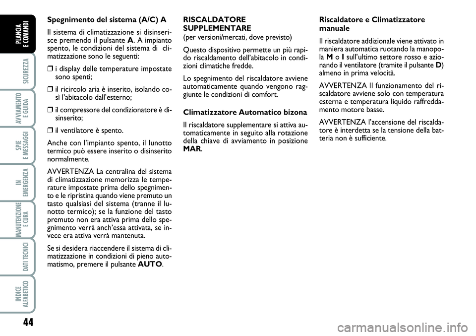 FIAT SCUDO 2012  Libretto Uso Manutenzione (in Italian) 44
SICUREZZA
AVVIAMENTO 
E GUIDA
SPIE
E MESSAGGI
IN
EMERGENZA
MANUTENZIONE
E CURA 
DATI TECNICI
INDICE
ALFABETICO
PLANCIA
E COMANDI
Spegnimento del sistema (A/C) A
Il sistema di climatizzazione si dis