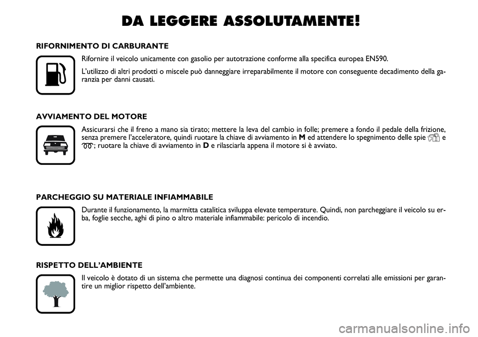 FIAT SCUDO 2012  Libretto Uso Manutenzione (in Italian) DA LEGGERE ASSOLUTAMENTE!

K
RIFORNIMENTO DI CARBURANTE
Rifornire il veicolo unicamente con gasolio per autotrazione conforme alla specifica europea EN590.
L’utilizzo di altri prodotti o miscele pu