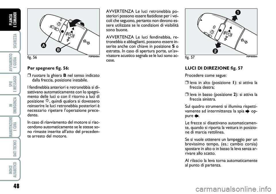 FIAT SCUDO 2012  Libretto Uso Manutenzione (in Italian) 48
SICUREZZA
AVVIAMENTO 
E GUIDA
SPIE
E MESSAGGI
IN
EMERGENZA
MANUTENZIONE
E CURA 
DATI TECNICI
INDICE
ALFABETICO
PLANCIA
E COMANDI
LUCI DI DIREZIONE fig. 57 
Procedere come segue: 
❒leva in alto (p