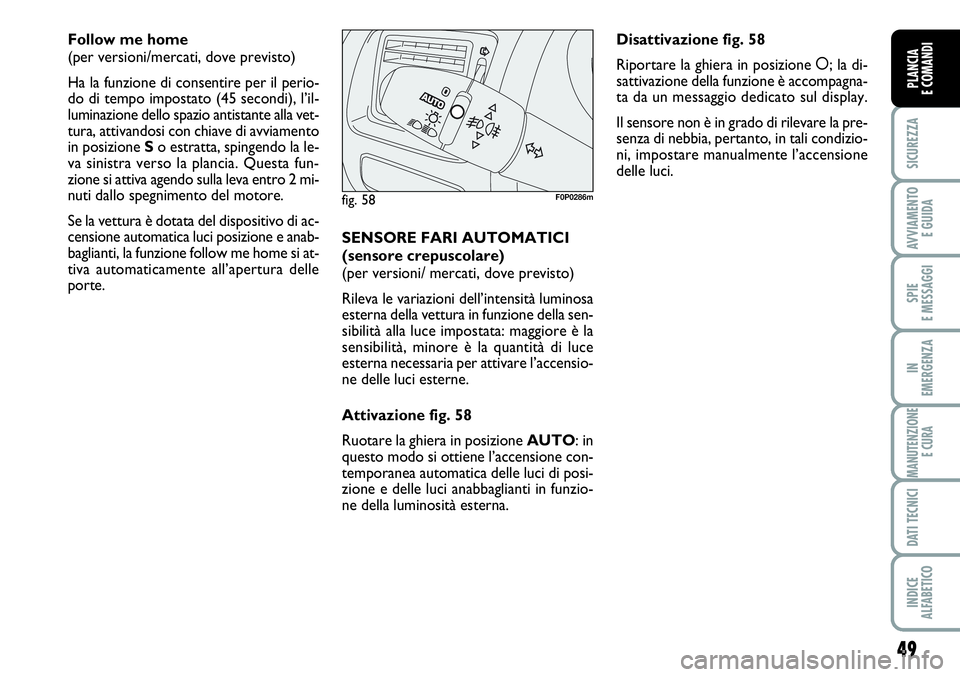 FIAT SCUDO 2012 Libretto Uso Manutenzione (in Italian) 49
SICUREZZA
AVVIAMENTO
E GUIDA
SPIE
E MESSAGGI
IN
EMERGENZA
MANUTENZIONE
E CURA
DATI TECNICI
INDICE
ALFABETICO
PLANCIA
E COMANDI
Follow me home
(per versioni/mercati, dove previsto)
Ha la funzione FIAT SCUDO 2012 Libretto Uso Manutenzione (in Italian) 49
SICUREZZA
AVVIAMENTO
E GUIDA
SPIE
E MESSAGGI
IN
EMERGENZA
MANUTENZIONE
E CURA
DATI TECNICI
INDICE
ALFABETICO
PLANCIA
E COMANDI
Follow me home
(per versioni/mercati, dove previsto)
Ha la funzione