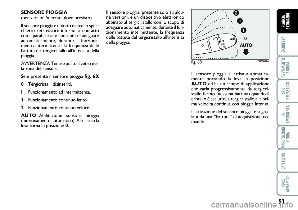 FIAT SCUDO 2012 Libretto Uso Manutenzione (in Italian) 51
SICUREZZA
AVVIAMENTO
E GUIDA
SPIE
E MESSAGGI
IN
EMERGENZA
MANUTENZIONE
E CURA
DATI TECNICI
INDICE
ALFABETICO
PLANCIA
E COMANDI
Il sensore pioggia, presente solo su alcu-
ne versioni, è un disposi FIAT SCUDO 2012 Libretto Uso Manutenzione (in Italian) 51
SICUREZZA
AVVIAMENTO
E GUIDA
SPIE
E MESSAGGI
IN
EMERGENZA
MANUTENZIONE
E CURA
DATI TECNICI
INDICE
ALFABETICO
PLANCIA
E COMANDI
Il sensore pioggia, presente solo su alcu-
ne versioni, è un disposi