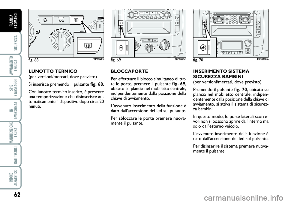 FIAT SCUDO 2012  Libretto Uso Manutenzione (in Italian) 62
SICUREZZA
AVVIAMENTO 
E GUIDA
SPIE
E MESSAGGI
IN
EMERGENZA
MANUTENZIONE
E CURA 
DATI TECNICI
INDICE
ALFABETICO
PLANCIA
E COMANDI
LUNOTTO TERMICO
(per versioni/mercati, dove previsto)
Si inserisce p