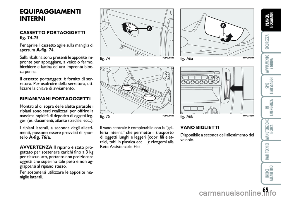 FIAT SCUDO 2012  Libretto Uso Manutenzione (in Italian) 65
SICUREZZA
AVVIAMENTO 
E GUIDA
SPIE
E MESSAGGI
IN
EMERGENZA
MANUTENZIONE
E CURA
DATI TECNICI
INDICE
ALFABETICO
PLANCIA
E COMANDI
fig. 75F0P0066m
fig. 74F0P0065mfig. 76/aF0P0067m
EQUIPAGGIAMENTI
INTE