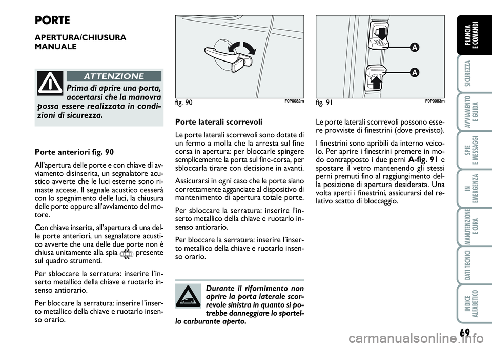 FIAT SCUDO 2012  Libretto Uso Manutenzione (in Italian) Durante il rifornimento non
aprire la porta laterale scor-
revole sinistra in quanto si po-
trebbe danneggiare lo sportel-
lo carburante aperto.
69
SICUREZZA
AVVIAMENTO 
E GUIDA
SPIE
E MESSAGGI
IN
EME