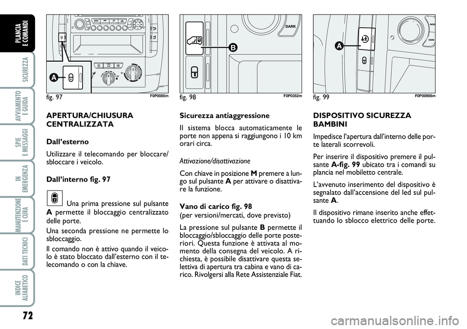 FIAT SCUDO 2012 Libretto Uso Manutenzione (in Italian) 72
SICUREZZA
AVVIAMENTO
E GUIDA
SPIE
E MESSAGGI
IN
EMERGENZA
MANUTENZIONE
E CURA
DATI TECNICI
INDICE
ALFABETICO
PLANCIA
E COMANDI
fig. 99F0P00906m
DISPOSITIVO SICUREZZA
BAMBINI
Impedisce l’apertur FIAT SCUDO 2012 Libretto Uso Manutenzione (in Italian) 72
SICUREZZA
AVVIAMENTO
E GUIDA
SPIE
E MESSAGGI
IN
EMERGENZA
MANUTENZIONE
E CURA
DATI TECNICI
INDICE
ALFABETICO
PLANCIA
E COMANDI
fig. 99F0P00906m
DISPOSITIVO SICUREZZA
BAMBINI
Impedisce l’apertur