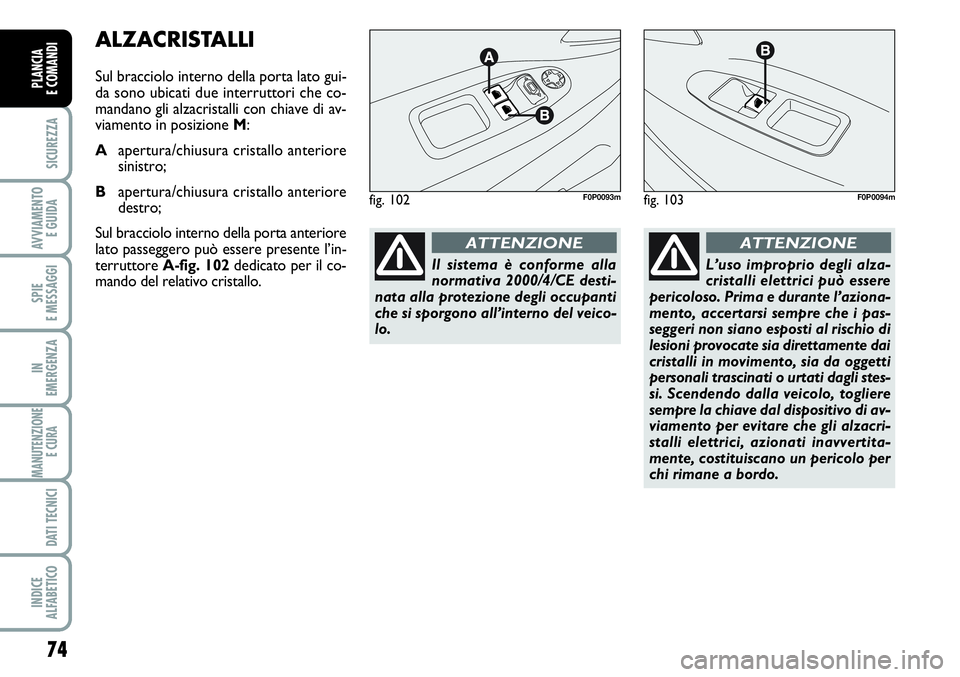 FIAT SCUDO 2012 Libretto Uso Manutenzione (in Italian) 74
SICUREZZA
AVVIAMENTO
E GUIDA
SPIE
E MESSAGGI
IN
EMERGENZA
MANUTENZIONE
E CURA
DATI TECNICI
INDICE
ALFABETICO
PLANCIA
E COMANDI
ALZACRISTALLI
Sul bracciolo interno della porta lato gui-
da sono ub FIAT SCUDO 2012 Libretto Uso Manutenzione (in Italian) 74
SICUREZZA
AVVIAMENTO
E GUIDA
SPIE
E MESSAGGI
IN
EMERGENZA
MANUTENZIONE
E CURA
DATI TECNICI
INDICE
ALFABETICO
PLANCIA
E COMANDI
ALZACRISTALLI
Sul bracciolo interno della porta lato gui-
da sono ub