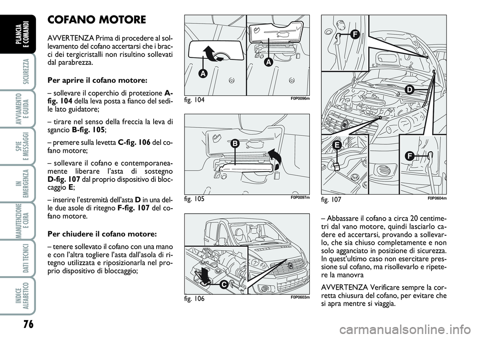 FIAT SCUDO 2012 Libretto Uso Manutenzione (in Italian) 76
SICUREZZA
AVVIAMENTO
E GUIDA
SPIE
E MESSAGGI
IN
EMERGENZA
MANUTENZIONE
E CURA
DATI TECNICI
INDICE
ALFABETICO
PLANCIA
E COMANDI
COFANO MOTORE
AVVERTENZA Prima di procedere al sol-
levamento del co FIAT SCUDO 2012 Libretto Uso Manutenzione (in Italian) 76
SICUREZZA
AVVIAMENTO
E GUIDA
SPIE
E MESSAGGI
IN
EMERGENZA
MANUTENZIONE
E CURA
DATI TECNICI
INDICE
ALFABETICO
PLANCIA
E COMANDI
COFANO MOTORE
AVVERTENZA Prima di procedere al sol-
levamento del co