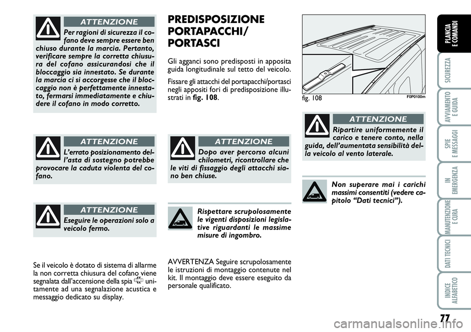 FIAT SCUDO 2012  Libretto Uso Manutenzione (in Italian) 77
SICUREZZA
AVVIAMENTO 
E GUIDA
SPIE
E MESSAGGI
IN
EMERGENZA
MANUTENZIONE
E CURA
DATI TECNICI
INDICE
ALFABETICO
PLANCIA
E COMANDI
PREDISPOSIZIONE
PORTAPACCHI/
PORTASCI
Gli agganci sono predisposti in