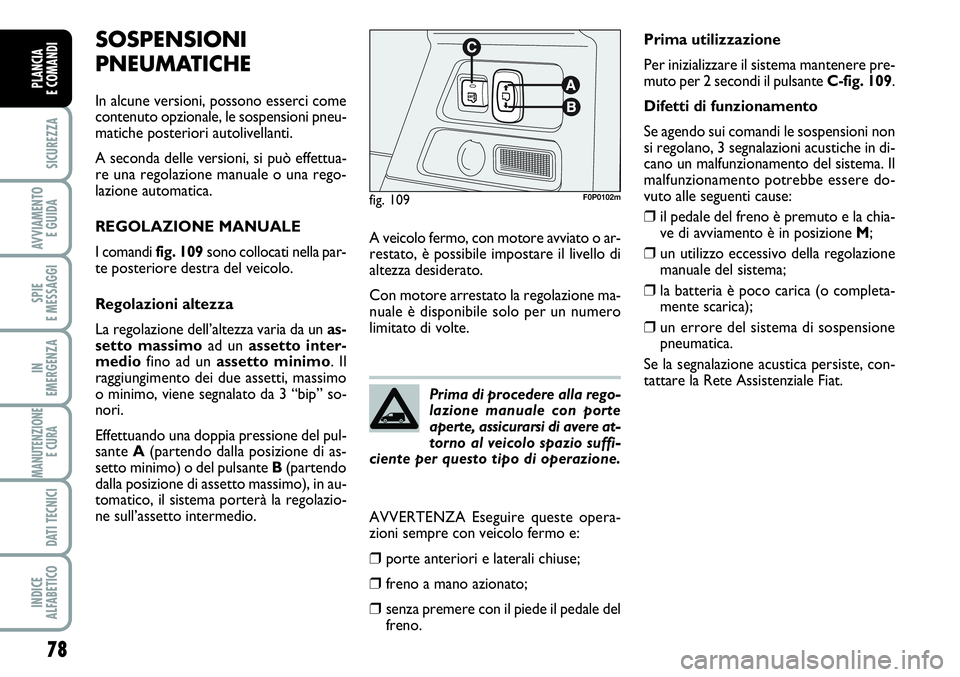 FIAT SCUDO 2012 Libretto Uso Manutenzione (in Italian) 78
SICUREZZA
AVVIAMENTO
E GUIDA
SPIE
E MESSAGGI
IN
EMERGENZA
MANUTENZIONE
E CURA
DATI TECNICI
INDICE
ALFABETICO
PLANCIA
E COMANDI
SOSPENSIONI
PNEUMATICHE
In alcune versioni, possono esserci come
con FIAT SCUDO 2012 Libretto Uso Manutenzione (in Italian) 78
SICUREZZA
AVVIAMENTO
E GUIDA
SPIE
E MESSAGGI
IN
EMERGENZA
MANUTENZIONE
E CURA
DATI TECNICI
INDICE
ALFABETICO
PLANCIA
E COMANDI
SOSPENSIONI
PNEUMATICHE
In alcune versioni, possono esserci come
con