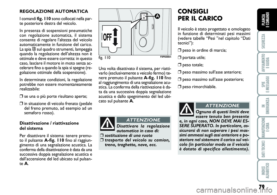 FIAT SCUDO 2012  Libretto Uso Manutenzione (in Italian) 79
SICUREZZA
AVVIAMENTO 
E GUIDA
SPIE
E MESSAGGI
IN
EMERGENZA
MANUTENZIONE
E CURA
DATI TECNICI
INDICE
ALFABETICO
PLANCIA
E COMANDI
REGOLAZIONE AUTOMATICA
I comandi fig. 110sono collocati nella par-
te