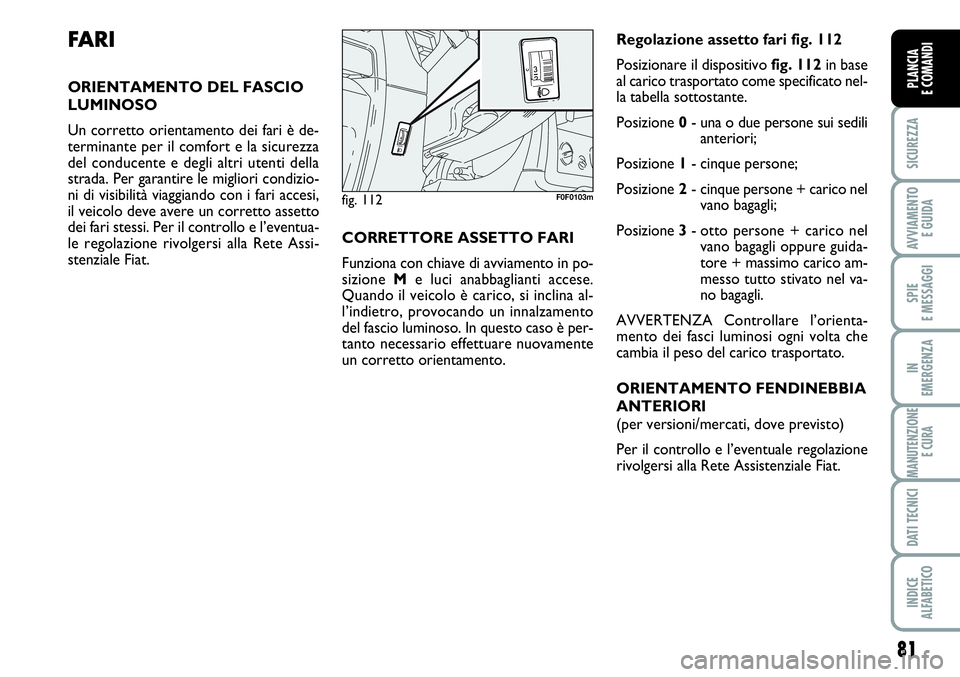 FIAT SCUDO 2012 Libretto Uso Manutenzione (in Italian) 81
SICUREZZA
AVVIAMENTO
E GUIDA
SPIE
E MESSAGGI
IN
EMERGENZA
MANUTENZIONE
E CURA
DATI TECNICI
INDICE
ALFABETICO
PLANCIA
E COMANDI
FA R I
ORIENTAMENTO DEL FASCIO
LUMINOSO
Un corretto orientamento dei FIAT SCUDO 2012 Libretto Uso Manutenzione (in Italian) 81
SICUREZZA
AVVIAMENTO
E GUIDA
SPIE
E MESSAGGI
IN
EMERGENZA
MANUTENZIONE
E CURA
DATI TECNICI
INDICE
ALFABETICO
PLANCIA
E COMANDI
FA R I
ORIENTAMENTO DEL FASCIO
LUMINOSO
Un corretto orientamento dei