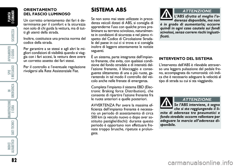 FIAT SCUDO 2012  Libretto Uso Manutenzione (in Italian) ORIENTAMENTO 
DEL FASCIO LUMINOSO 
Un corretto orientamento dei fari è de-
terminante per il comfort e la sicurezza
non solo di chi guida la vettura, ma di tut-
ti gli utenti della strada.
Inoltre, c