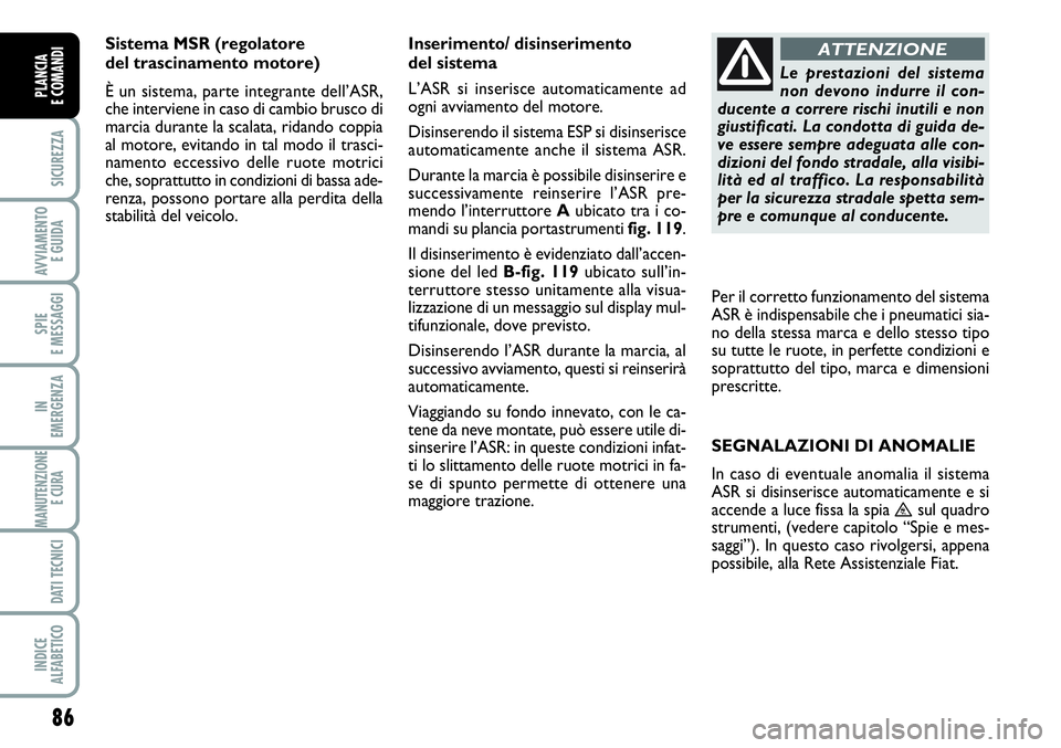 FIAT SCUDO 2012 Libretto Uso Manutenzione (in Italian) 86
SICUREZZA
AVVIAMENTO
E GUIDA
SPIE
E MESSAGGI
IN
EMERGENZA
MANUTENZIONE
E CURA
DATI TECNICI
INDICE
ALFABETICO
PLANCIA
E COMANDI
Sistema MSR (regolatore
del trascinamento motore)
È un sistema, pa FIAT SCUDO 2012 Libretto Uso Manutenzione (in Italian) 86
SICUREZZA
AVVIAMENTO
E GUIDA
SPIE
E MESSAGGI
IN
EMERGENZA
MANUTENZIONE
E CURA
DATI TECNICI
INDICE
ALFABETICO
PLANCIA
E COMANDI
Sistema MSR (regolatore
del trascinamento motore)
È un sistema, pa