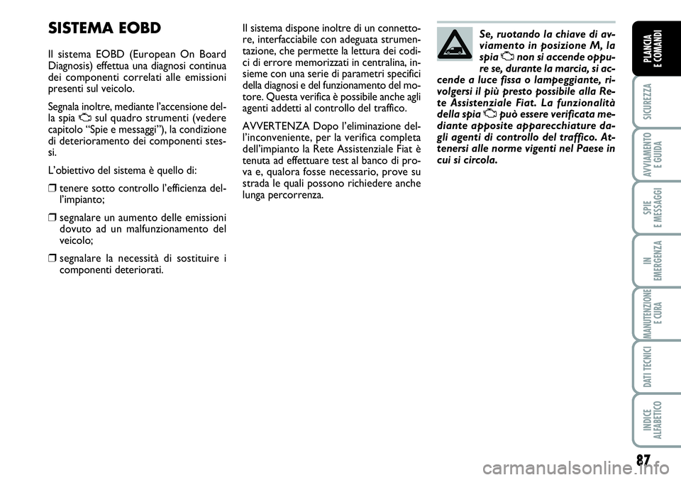 FIAT SCUDO 2012  Libretto Uso Manutenzione (in Italian) 87
SICUREZZA
AVVIAMENTO 
E GUIDA
SPIE
E MESSAGGI
IN
EMERGENZA
MANUTENZIONE
E CURA
DATI TECNICI
INDICE
ALFABETICO
PLANCIA
E COMANDI
SISTEMA EOBD
Il sistema EOBD (European On Board
Diagnosis) effettua u