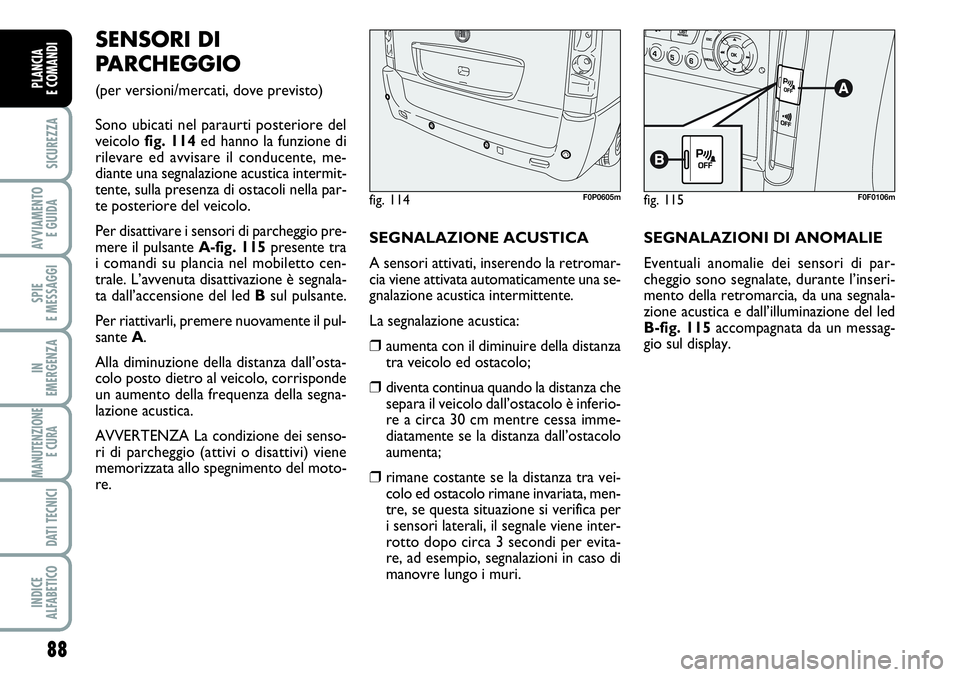 FIAT SCUDO 2012  Libretto Uso Manutenzione (in Italian) 88
SICUREZZA
AVVIAMENTO 
E GUIDA
SPIE
E MESSAGGI
IN
EMERGENZA
MANUTENZIONE
E CURA 
DATI TECNICI
INDICE
ALFABETICO
PLANCIA
E COMANDI
SENSORI DI
PARCHEGGIO 
(per versioni/mercati, dove previsto)
Sono ub