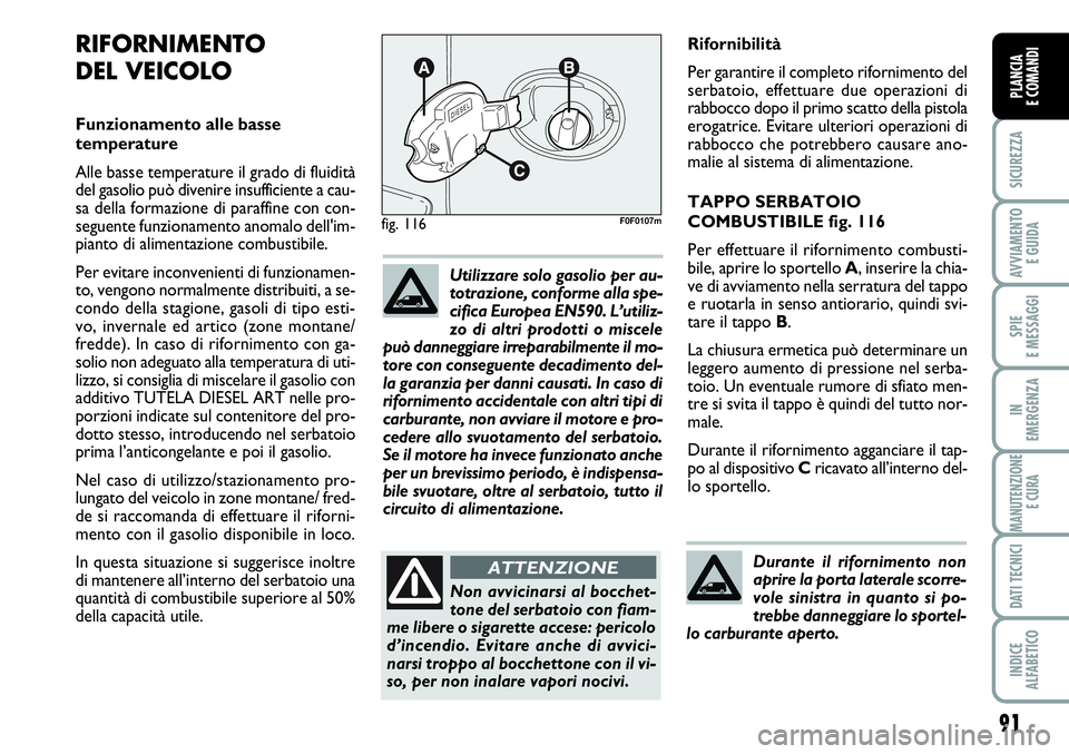 FIAT SCUDO 2012  Libretto Uso Manutenzione (in Italian) 91
SICUREZZA
AVVIAMENTO 
E GUIDA
SPIE
E MESSAGGI
IN
EMERGENZA
MANUTENZIONE
E CURA
DATI TECNICI
INDICE
ALFABETICO
PLANCIA
E COMANDI
Rifornibilità
Per garantire il completo rifornimento del
serbatoio, 