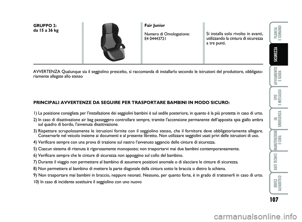 FIAT SCUDO 2013  Libretto Uso Manutenzione (in Italian) 107
AVVIAMENTO 
E GUIDA
SPIE 
E MESSAGGI
IN 
EMERGENZA
MANUTENZIONE
E CURA
DATI TECNICI
INDICE 
ALFABETICO
PLANCIA 
E COMANDI
SICUREZZA
PRINCIPALI AVVERTENZE DA SEGUIRE PER TRASPORTARE BAMBINI IN MODO