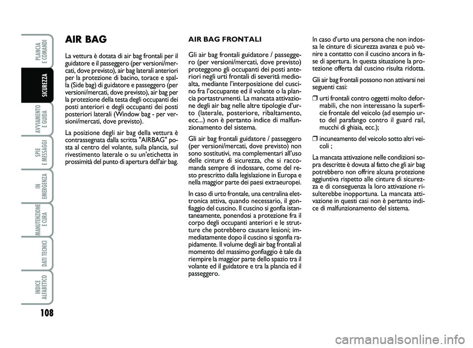 FIAT SCUDO 2013  Libretto Uso Manutenzione (in Italian) 108
AVVIAMENTO 
E GUIDA
SPIE 
E MESSAGGI
IN 
EMERGENZA
MANUTENZIONE
E CURA 
DATI TECNICI
INDICE 
ALFABETICO
PLANCIA 
E COMANDI
SICUREZZA
AIR BAG FRONTALI  
 
 
Gli air bag frontali guidatore / passegg