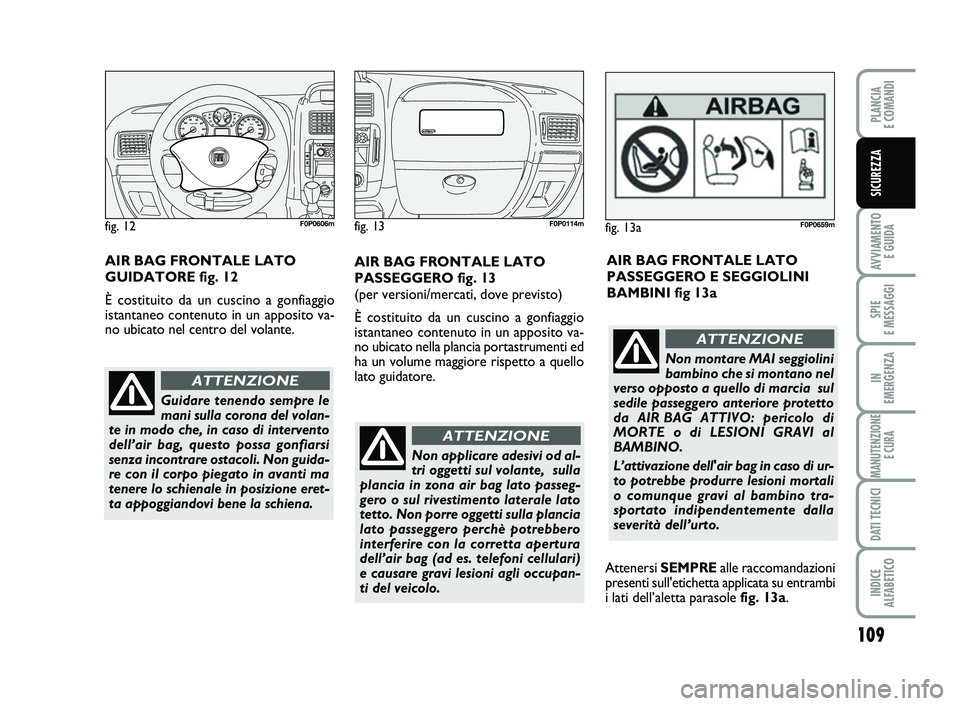 FIAT SCUDO 2013  Libretto Uso Manutenzione (in Italian) 109
AVVIAMENTO 
E GUIDA
SPIE 
E MESSAGGI
IN 
EMERGENZA
MANUTENZIONE
E CURA
DATI TECNICI
INDICE 
ALFABETICO
PLANCIA 
E COMANDI
SICUREZZA
Non applicare adesivi od al-
tri oggetti sul volante,  sulla
pla