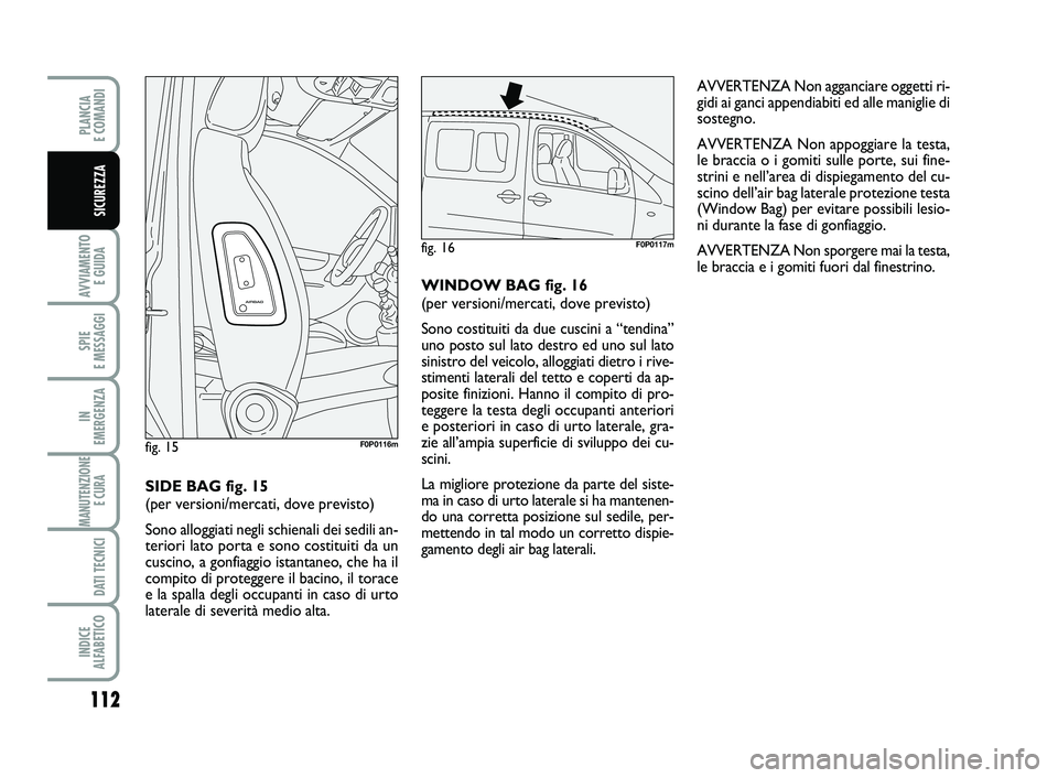 FIAT SCUDO 2013  Libretto Uso Manutenzione (in Italian) AVVERTENZA Non agganciare oggetti ri-
gidi ai ganci appendiabiti ed alle maniglie di
sostegno.
AVVERTENZA Non appoggiare la testa,
le braccia o i gomiti sulle porte, sui fine-
strini e nell’area di 