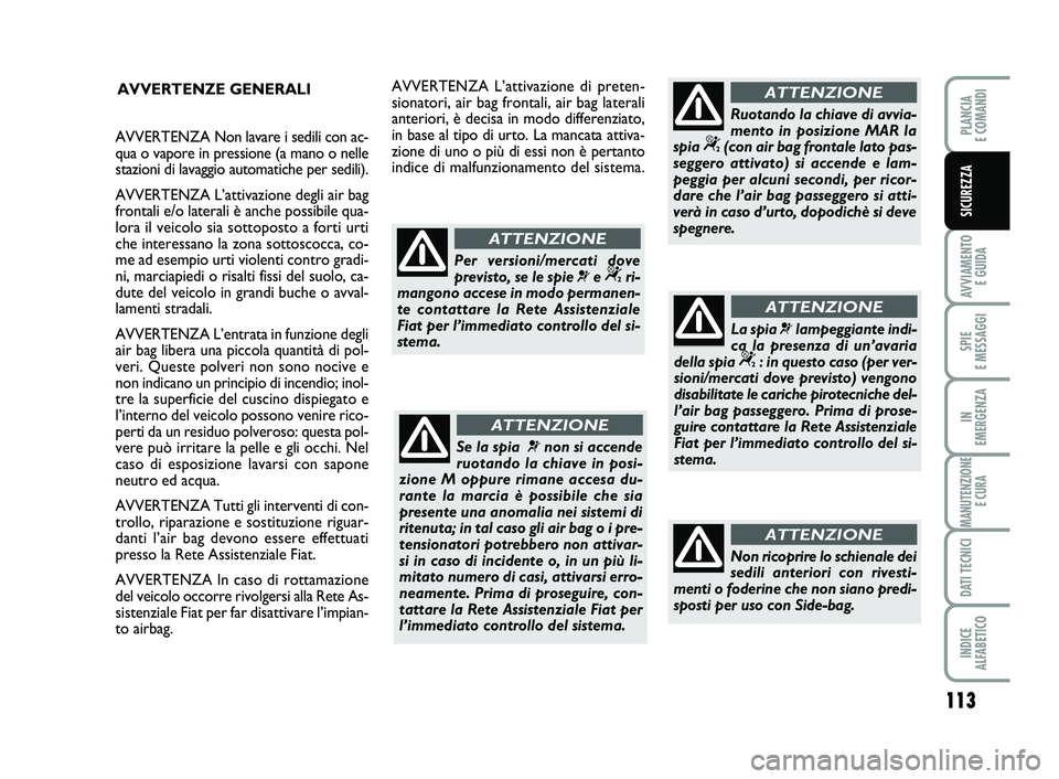 FIAT SCUDO 2013  Libretto Uso Manutenzione (in Italian) AVVERTENZE GENERALI
Se la spia ¬non si accende
ruotando la chiave in posi-
zione M oppure rimane accesa du-
rante la marcia è possibile che sia
presente una anomalia nei sistemi di
ritenuta; in tal 