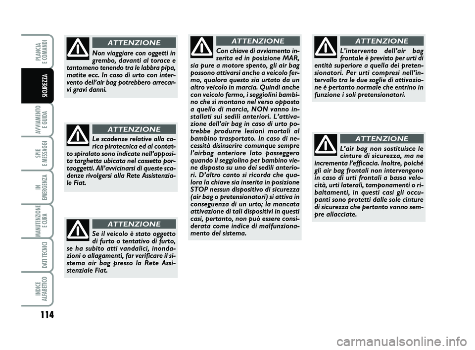 FIAT SCUDO 2013  Libretto Uso Manutenzione (in Italian) Se il veicolo è stato oggetto
di furto o tentativo di furto,
se ha subito atti vandalici, inonda-
zioni o allagamenti, far verificare il si-
stema air bag presso la Rete Assi-
stenziale Fiat.
ATTENZI