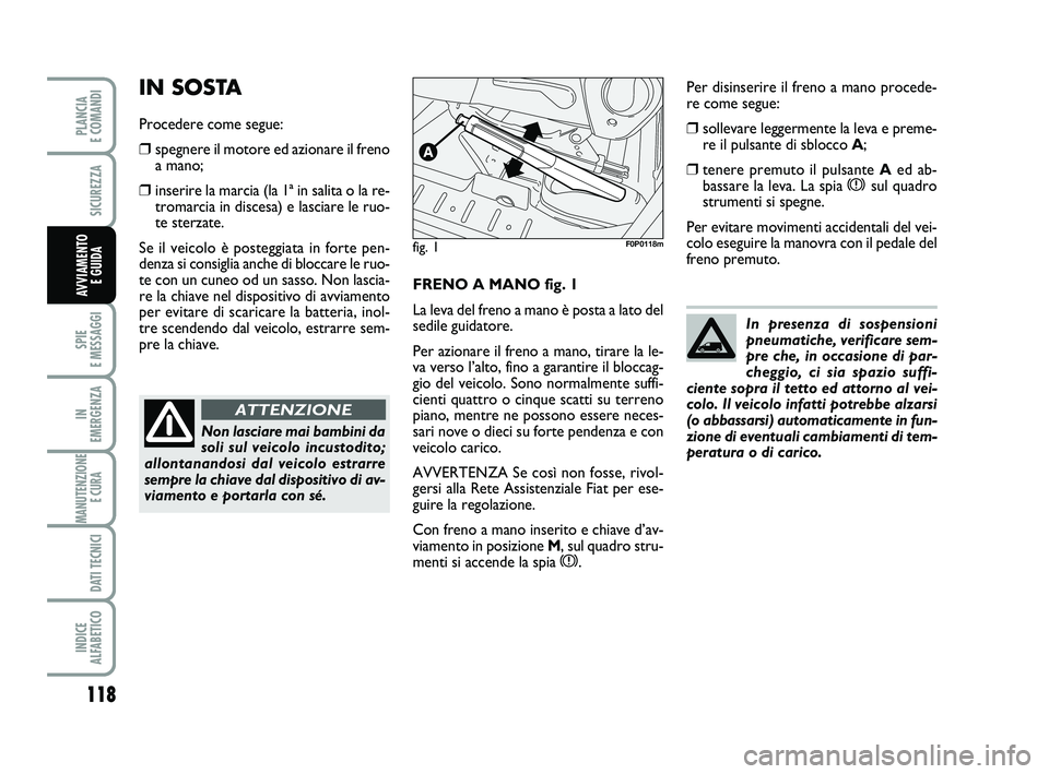 FIAT SCUDO 2013 Libretto Uso Manutenzione (in Italian) 118
SPIE
E MESSAGGI
IN
EMERGENZA
MANUTENZIONE
E CURA
DATI TECNICI
INDICE
ALFABETICO
PLANCIA
E COMANDI
SICUREZZA
AVVIAMENTO
E GUIDAFRENO A MANO fig. 1
La leva del freno a mano è posta a lato del FIAT SCUDO 2013 Libretto Uso Manutenzione (in Italian) 118
SPIE
E MESSAGGI
IN
EMERGENZA
MANUTENZIONE
E CURA
DATI TECNICI
INDICE
ALFABETICO
PLANCIA
E COMANDI
SICUREZZA
AVVIAMENTO
E GUIDAFRENO A MANO fig. 1
La leva del freno a mano è posta a lato del