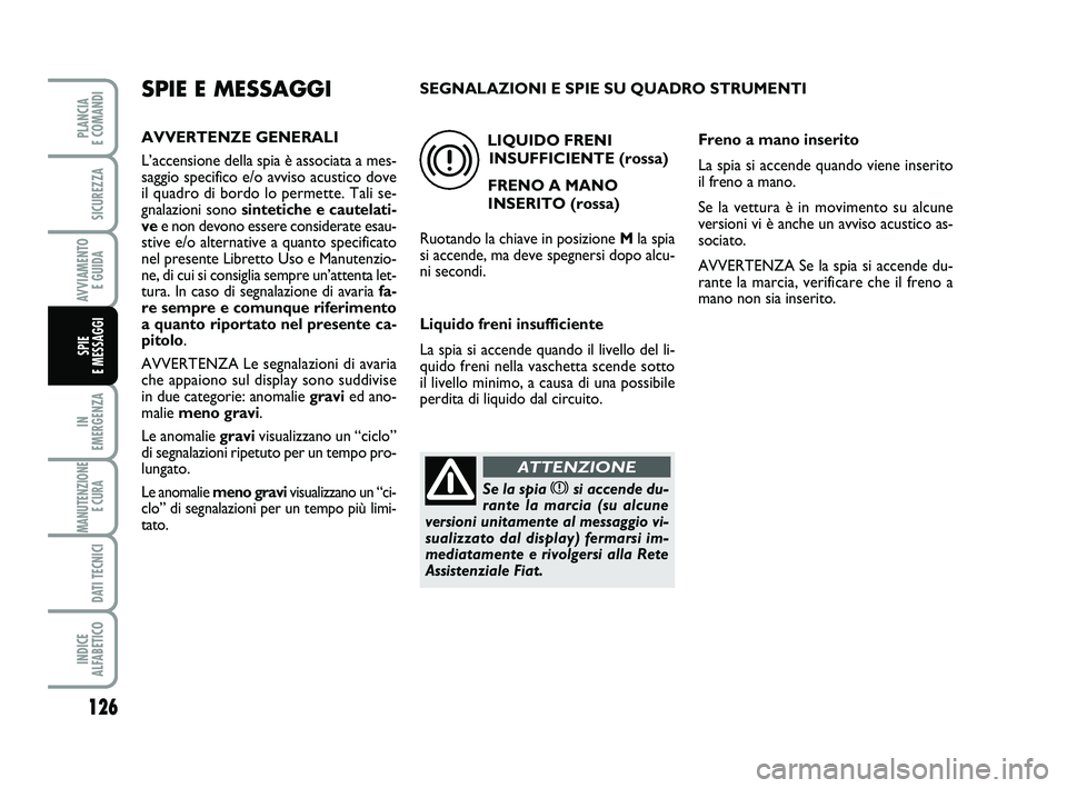 FIAT SCUDO 2013 Libretto Uso Manutenzione (in Italian) 126
IN
EMERGENZA
MANUTENZIONE
E CURA
DATI TECNICI
INDICE
ALFABETICO
PLANCIA
E COMANDI
SICUREZZA
AVVIAMENTO
E GUIDA
SPIE
E MESSAGGI
SPIE E MESSAGGI
AVVERTENZE GENERALI
L’accensione della spia FIAT SCUDO 2013 Libretto Uso Manutenzione (in Italian) 126
IN
EMERGENZA
MANUTENZIONE
E CURA
DATI TECNICI
INDICE
ALFABETICO
PLANCIA
E COMANDI
SICUREZZA
AVVIAMENTO
E GUIDA
SPIE
E MESSAGGI
SPIE E MESSAGGI
AVVERTENZE GENERALI
L’accensione della spia