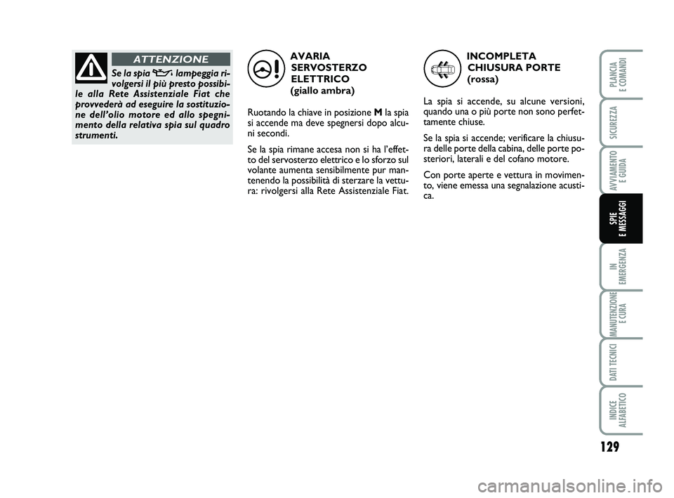 FIAT SCUDO 2013 Libretto Uso Manutenzione (in Italian) 129
IN
EMERGENZA
MANUTENZIONE
E CURA
DATI TECNICI
INDICE
ALFABETICO
PLANCIA
E COMANDI
SICUREZZA
AVVIAMENTO
E GUIDA
SPIE
E MESSAGGI
AVARIA
SERVOSTERZO
ELETTRICO
(giallo ambra)
Ruotando la chiave FIAT SCUDO 2013 Libretto Uso Manutenzione (in Italian) 129
IN
EMERGENZA
MANUTENZIONE
E CURA
DATI TECNICI
INDICE
ALFABETICO
PLANCIA
E COMANDI
SICUREZZA
AVVIAMENTO
E GUIDA
SPIE
E MESSAGGI
AVARIA
SERVOSTERZO
ELETTRICO
(giallo ambra)
Ruotando la chiave