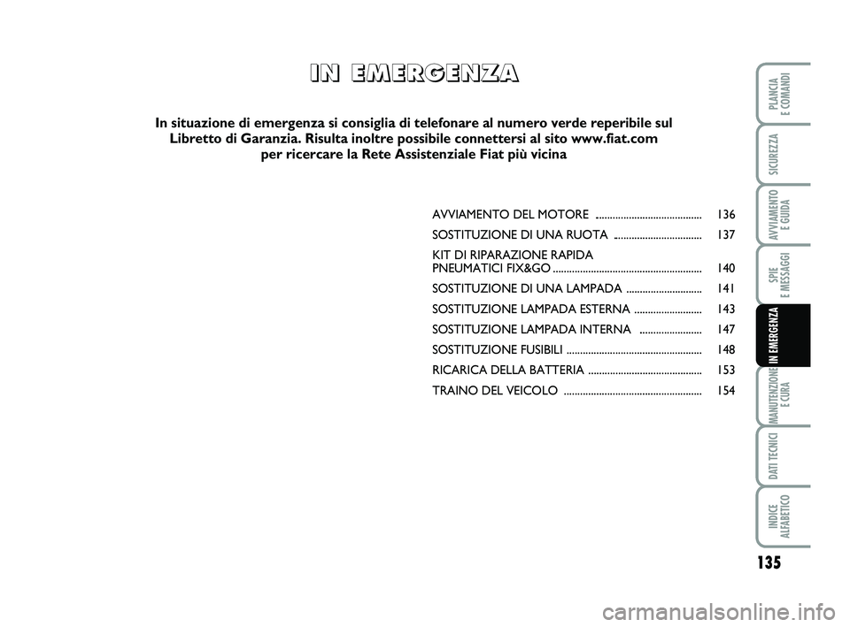 FIAT SCUDO 2013 Libretto Uso Manutenzione (in Italian) 135
SPIE
E MESSAGGI
MANUTENZIONE
E CURA
DATI TECNICI
INDICE ALFABETICO
PLANCIA E COMANDI
SICUREZZA
AVVIAMENTO E GUIDA
IN EMERGENZA
AVVIAMENTO DEL MOTORE ....................................... FIAT SCUDO 2013 Libretto Uso Manutenzione (in Italian) 135
SPIE
E MESSAGGI
MANUTENZIONE
E CURA
DATI TECNICI
INDICE ALFABETICO
PLANCIA E COMANDI
SICUREZZA
AVVIAMENTO E GUIDA
IN EMERGENZA
AVVIAMENTO DEL MOTORE .......................................