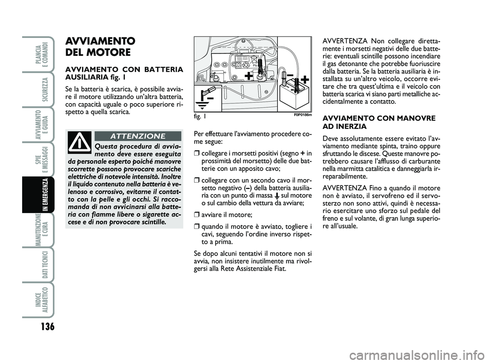FIAT SCUDO 2013 Libretto Uso Manutenzione (in Italian) AVVIAMENTO
DEL MOTORE
AVVIAMENTO CON BATTERIA
AUSILIARIA fig. 1
Se la batteria è scarica, è possibile avvia-
re il motore utilizzando un’altra batteria,
con capacità uguale o poco superiore ri-
FIAT SCUDO 2013 Libretto Uso Manutenzione (in Italian) AVVIAMENTO
DEL MOTORE
AVVIAMENTO CON BATTERIA
AUSILIARIA fig. 1
Se la batteria è scarica, è possibile avvia-
re il motore utilizzando un’altra batteria,
con capacità uguale o poco superiore ri-