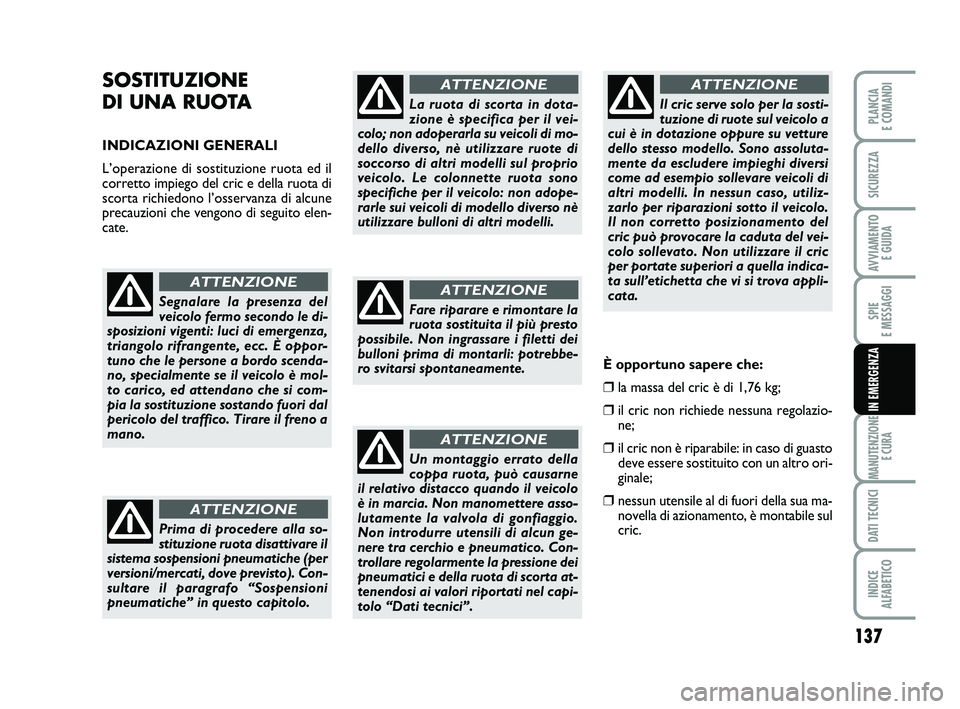 FIAT SCUDO 2013  Libretto Uso Manutenzione (in Italian) 137
SPIE 
E MESSAGGI
MANUTENZIONE
E CURA
DATI TECNICI
INDICE 
ALFABETICO
PLANCIA 
E COMANDI
SICUREZZA
AVVIAMENTO 
E GUIDA
IN EMERGENZA
SOSTITUZIONE 
DI UNA RUOTA 
INDICAZIONI GENERALI
L’operazione d