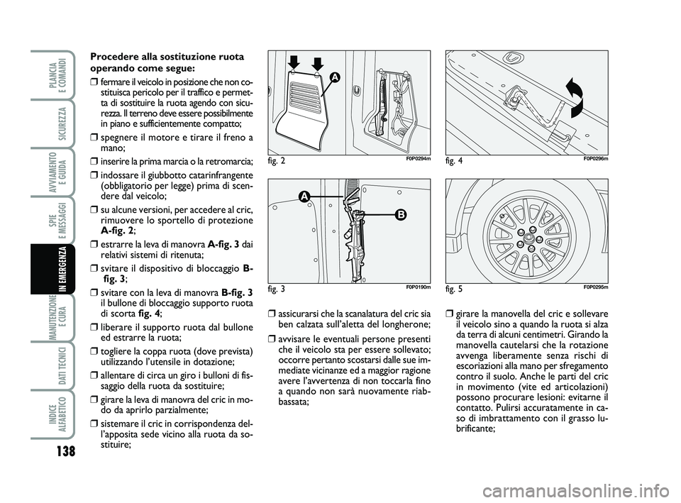 FIAT SCUDO 2013  Libretto Uso Manutenzione (in Italian) 138
SPIE 
E MESSAGGI
MANUTENZIONE
E CURA 
DATI TECNICI
INDICE 
ALFABETICO
PLANCIA 
E COMANDI
SICUREZZA
AVVIAMENTO 
E GUIDA
IN EMERGENZA
Procedere alla sostituzione ruota
operando come segue:
❒fermar