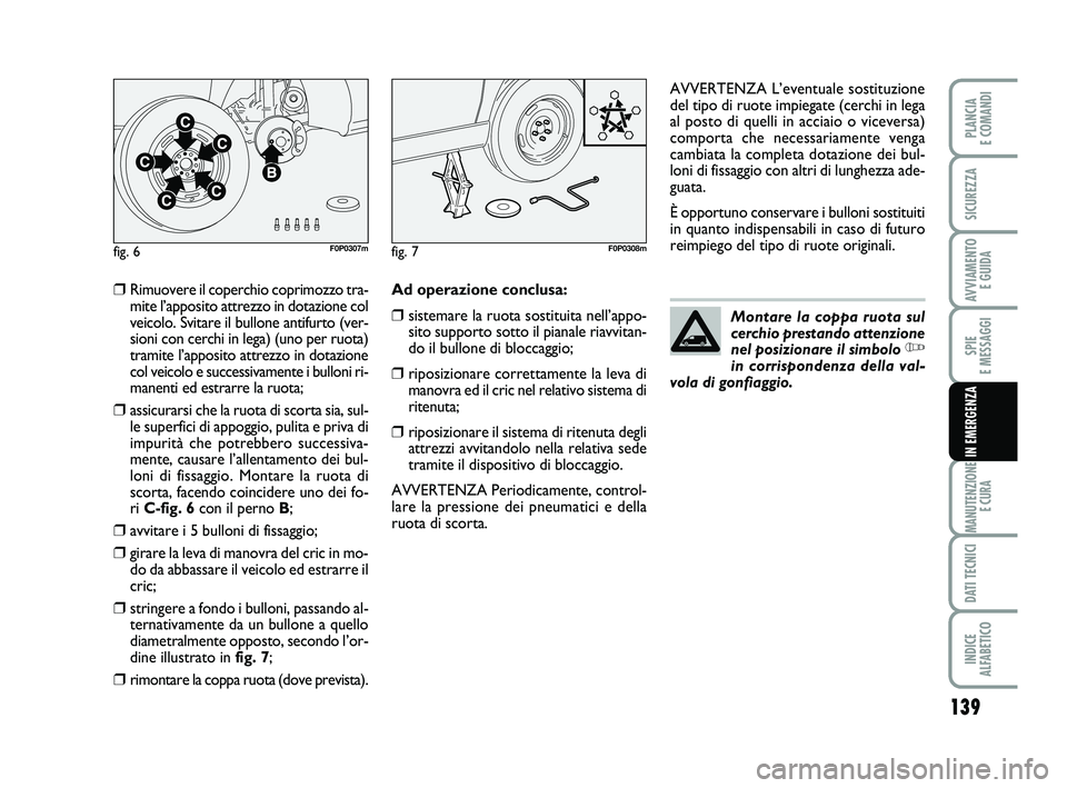 FIAT SCUDO 2013  Libretto Uso Manutenzione (in Italian) 139
SPIE 
E MESSAGGI
MANUTENZIONE
E CURA
DATI TECNICI
INDICE 
ALFABETICO
PLANCIA 
E COMANDI
SICUREZZA
AVVIAMENTO 
E GUIDA
IN EMERGENZA
❒Rimuovere il coperchio coprimozzo tra-
mite l’apposito attre