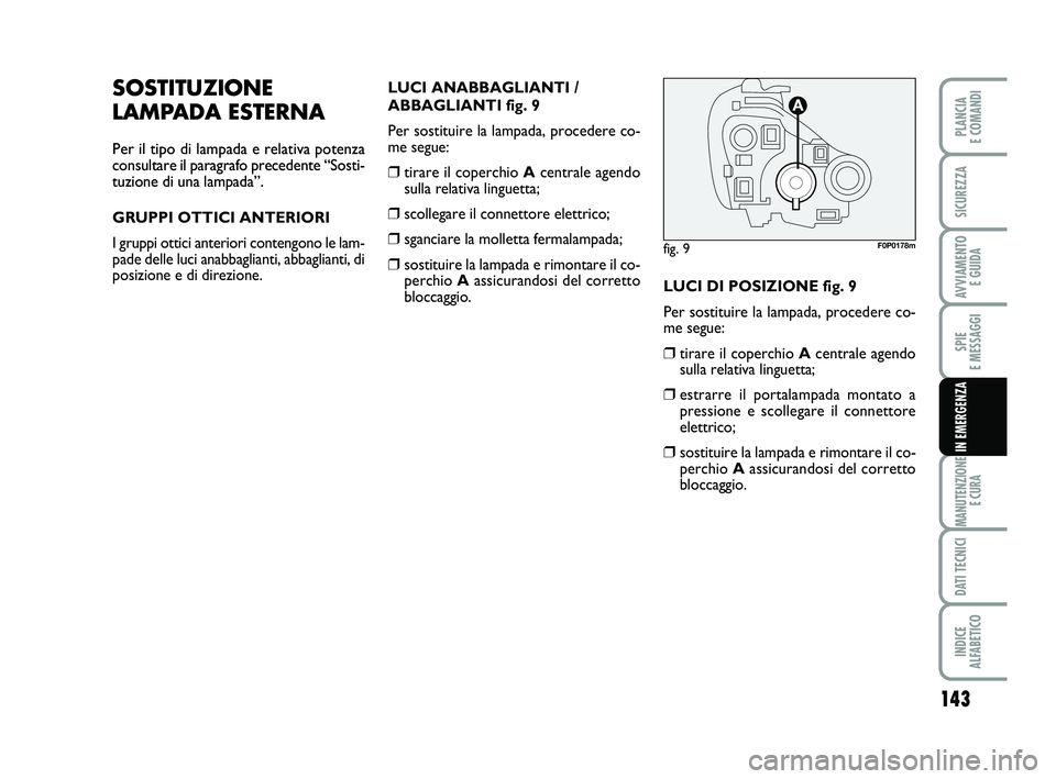 FIAT SCUDO 2013  Libretto Uso Manutenzione (in Italian) 143
SPIE 
E MESSAGGI
MANUTENZIONE
E CURA
DATI TECNICI
INDICE 
ALFABETICO
PLANCIA 
E COMANDI
SICUREZZA
AVVIAMENTO 
E GUIDA
IN EMERGENZA
SOSTITUZIONE
LAMPADA ESTERNA
Per il tipo di lampada e relativa po