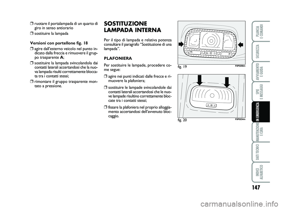 FIAT SCUDO 2013  Libretto Uso Manutenzione (in Italian) 147
SPIE 
E MESSAGGI
MANUTENZIONE
E CURA
DATI TECNICI
INDICE 
ALFABETICO
PLANCIA 
E COMANDI
SICUREZZA
AVVIAMENTO 
E GUIDA
IN EMERGENZA
SOSTITUZIONE
LAMPADA INTERNA
Per il tipo di lampada e relativa po